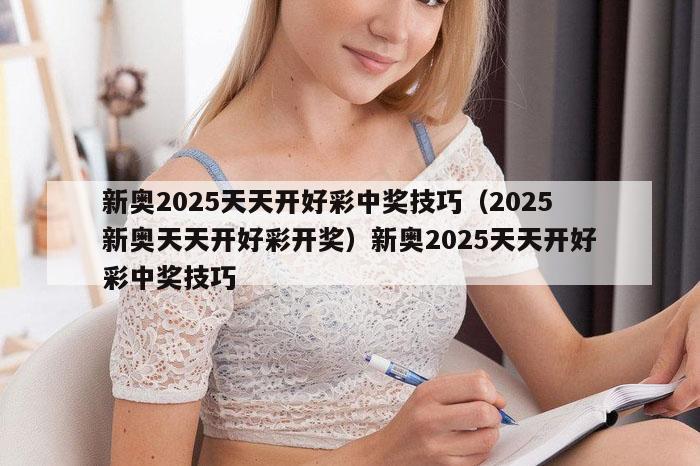 新奥2025天天开好彩中奖技巧(2025新奥天天开好彩开奖)新奥2025天天开好彩中奖技巧